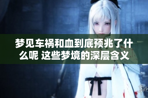 梦见车祸和血到底预兆了什么呢 这些梦境的深层含义你了解吗