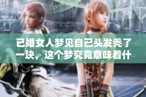 已婚女人梦见自己头发秃了一块，这个梦究竟意味着什么呢