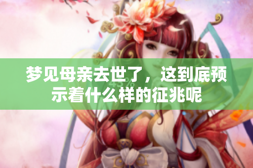 梦见母亲去世了，这到底预示着什么样的征兆呢