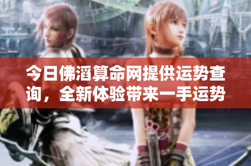今日佛滔算命网提供运势查询，全新体验带来一手运势资讯