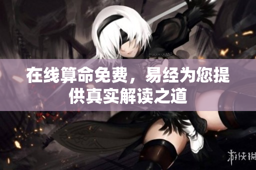 在线算命免费，易经为您提供真实解读之道