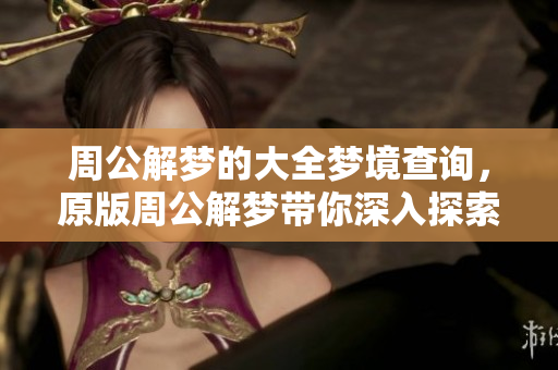 周公解梦的大全梦境查询，原版周公解梦带你深入探索梦的奥秘