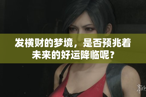发横财的梦境，是否预兆着未来的好运降临呢？