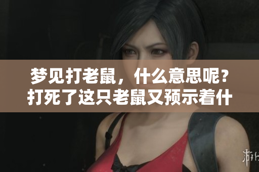 梦见打老鼠，什么意思呢？打死了这只老鼠又预示着什么呢？