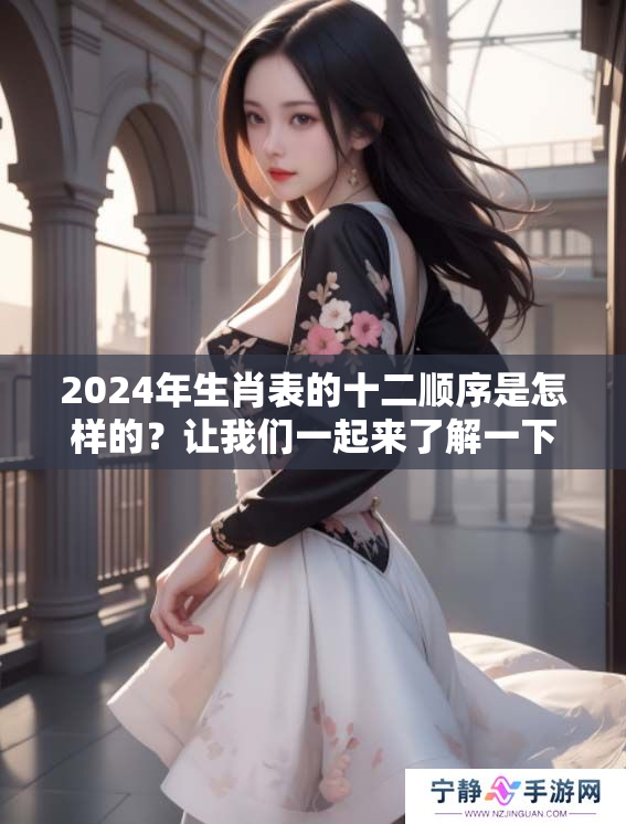 2024年生肖表的十二顺序是怎样的？让我们一起来了解一下吧！