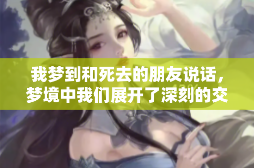 我梦到和死去的朋友说话，梦境中我们展开了深刻的交流