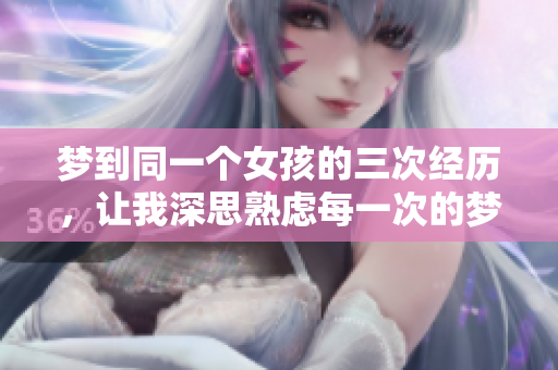梦到同一个女孩的三次经历，让我深思熟虑每一次的梦境含义
