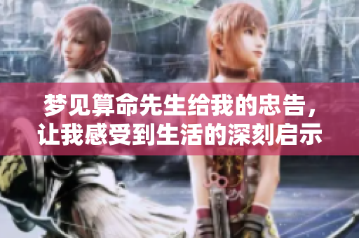 梦见算命先生给我的忠告，让我感受到生活的深刻启示和反思