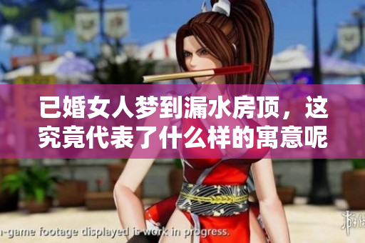 已婚女人梦到漏水房顶，这究竟代表了什么样的寓意呢