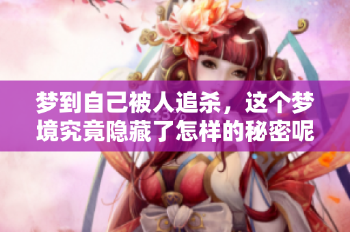 梦到自己被人追杀，这个梦境究竟隐藏了怎样的秘密呢