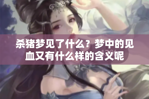 杀猪梦见了什么？梦中的见血又有什么样的含义呢