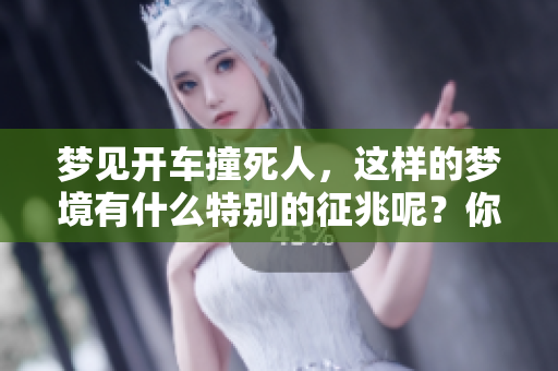 梦见开车撞死人，这样的梦境有什么特别的征兆呢？你是否知道其背后的含义？
