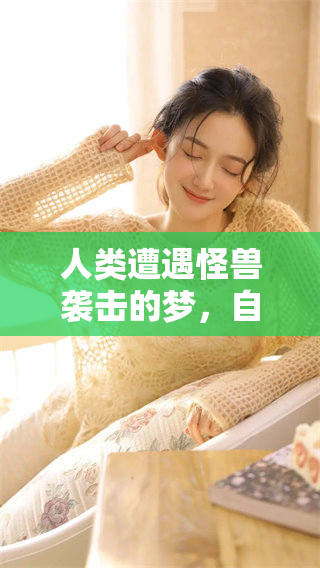 人类遭遇怪兽袭击的梦，自己四处躲藏，惊心动魄的场景不断上演