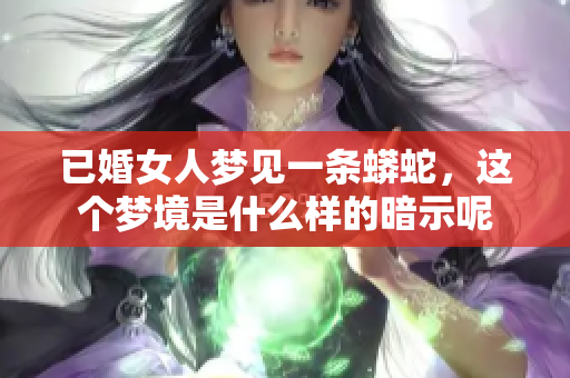 已婚女人梦见一条蟒蛇，这个梦境是什么样的暗示呢