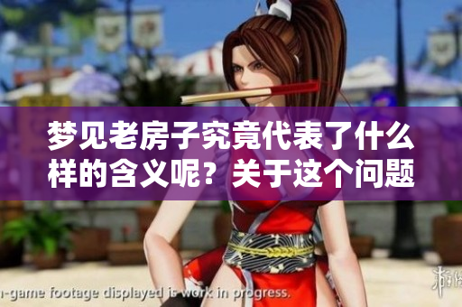 梦见老房子究竟代表了什么样的含义呢？关于这个问题我们来深入探讨一下。