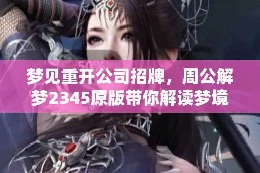 梦见重开公司招牌，周公解梦2345原版带你解读梦境奥秘