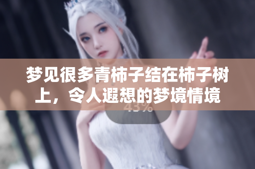 梦见很多青柿子结在柿子树上，令人遐想的梦境情境