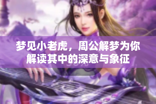 梦见小老虎，周公解梦为你解读其中的深意与象征
