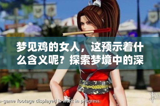 梦见鸡的女人，这预示着什么含义呢？探索梦境中的深意与解读吧！