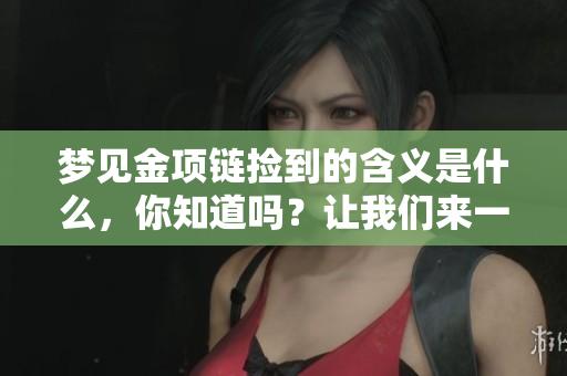 梦见金项链捡到的含义是什么，你知道吗？让我们来一起解读这个梦境吧！