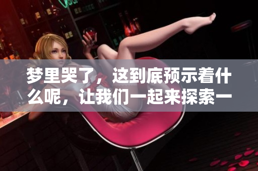 梦里哭了，这到底预示着什么呢，让我们一起来探索一下吧