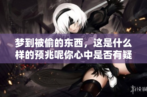 梦到被偷的东西，这是什么样的预兆呢你心中是否有疑惑