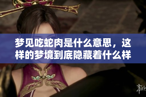 梦见吃蛇肉是什么意思，这样的梦境到底隐藏着什么样的意义呢？