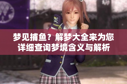 梦见捕鱼？解梦大全来为您详细查询梦境含义与解析