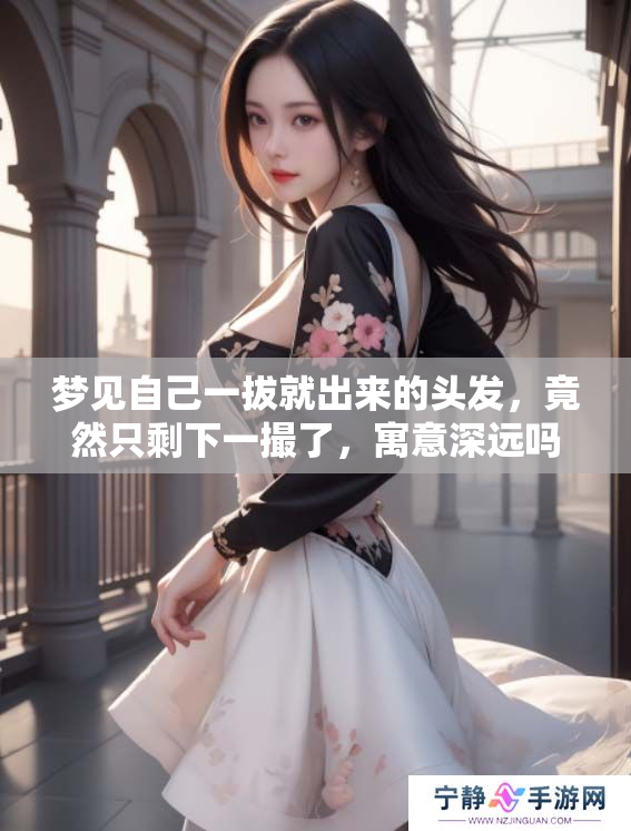 梦见自己一拔就出来的头发，竟然只剩下一撮了，寓意深远吗