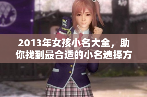 2013年女孩小名大全，助你找到最合适的小名选择方法。