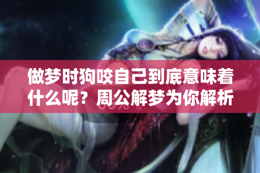 做梦时狗咬自己到底意味着什么呢？周公解梦为你解析这个征兆