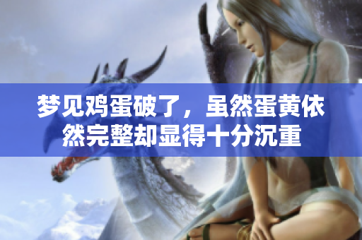 梦见鸡蛋破了，虽然蛋黄依然完整却显得十分沉重