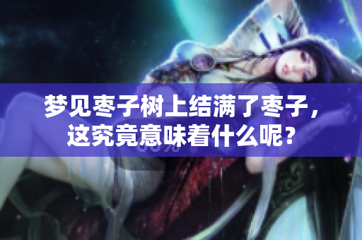 梦见枣子树上结满了枣子，这究竟意味着什么呢？