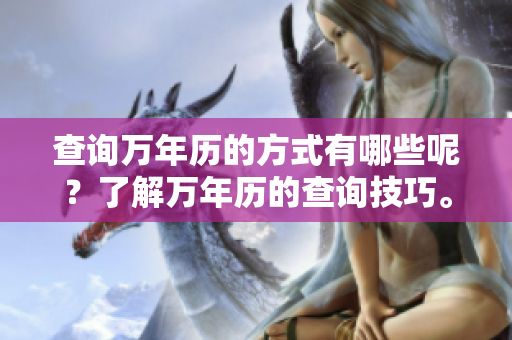查询万年历的方式有哪些呢？了解万年历的查询技巧。