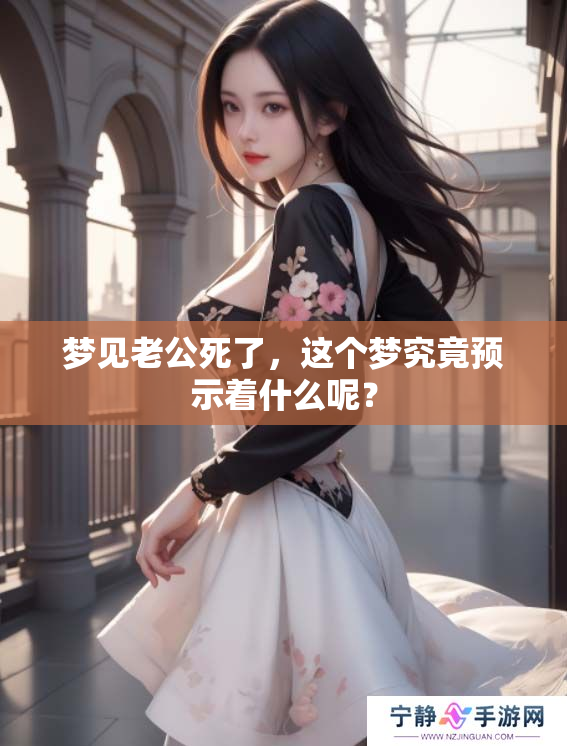 梦见老公死了，这个梦究竟预示着什么呢？