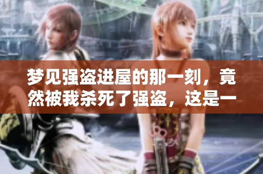 梦见强盗进屋的那一刻，竟然被我杀死了强盗，这是一场奇幻梦境