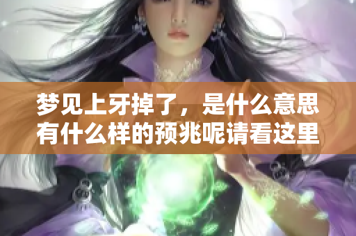 梦见上牙掉了，是什么意思有什么样的预兆呢请看这里