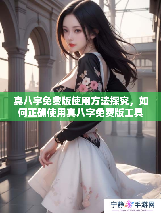 真八字免费版使用方法探究，如何正确使用真八字免费版工具进行命理分析