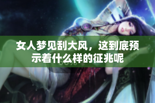 女人梦见刮大风，这到底预示着什么样的征兆呢