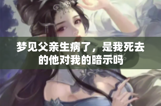 梦见父亲生病了，是我死去的他对我的暗示吗