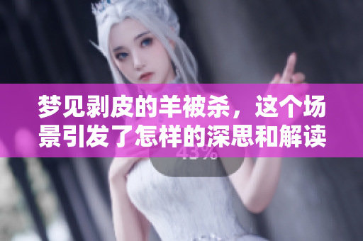 梦见剥皮的羊被杀，这个场景引发了怎样的深思和解读呢