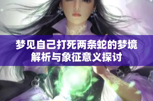 梦见自己打死两条蛇的梦境解析与象征意义探讨