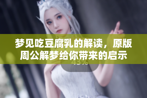 梦见吃豆腐乳的解读，原版周公解梦给你带来的启示