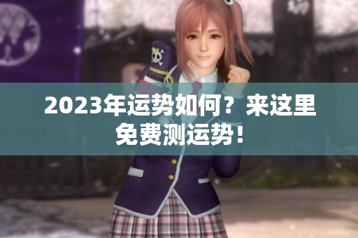 2023年运势如何？来这里免费测运势！