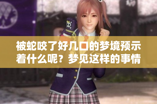 被蛇咬了好几口的梦境预示着什么呢？梦见这样的事情到底意味着什么？