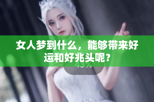女人梦到什么，能够带来好运和好兆头呢？