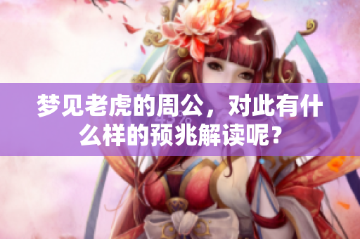 梦见老虎的周公，对此有什么样的预兆解读呢？
