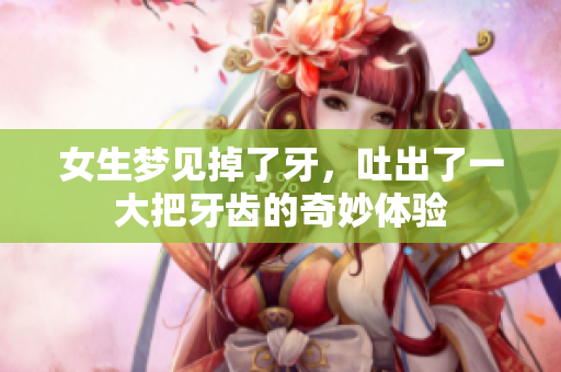 女生梦见掉了牙，吐出了一大把牙齿的奇妙体验