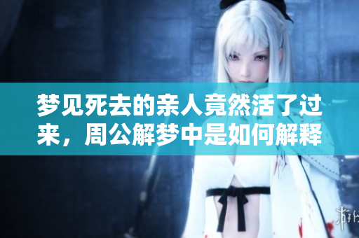 梦见死去的亲人竟然活了过来，周公解梦中是如何解释的呢