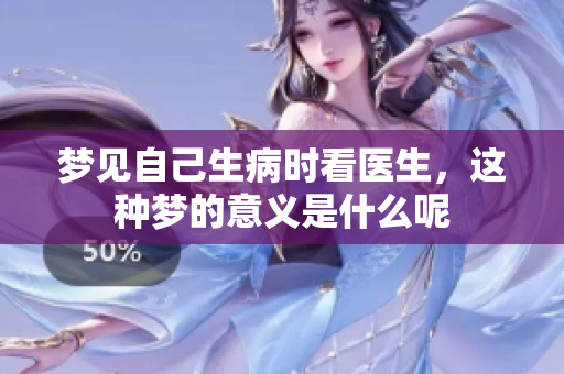 梦见自己生病时看医生，这种梦的意义是什么呢